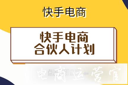 什么是快手電商合伙人計(jì)劃?快手電商合伙人有哪些權(quán)益?